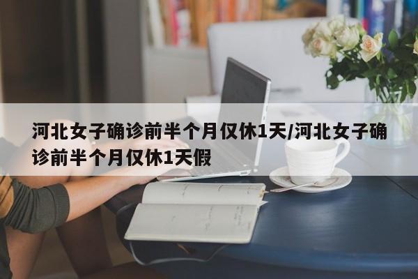 河北女子确诊前半个月仅休1天/河北女子确诊前半个月仅休1天假