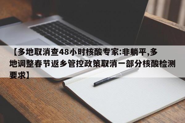 【多地取消查48小时核酸专家:非躺平,多地调整春节返乡管控政策取消一部分核酸检测要求】