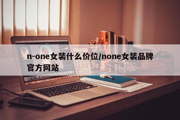 n-one女装什么价位/none女装品牌官方网站