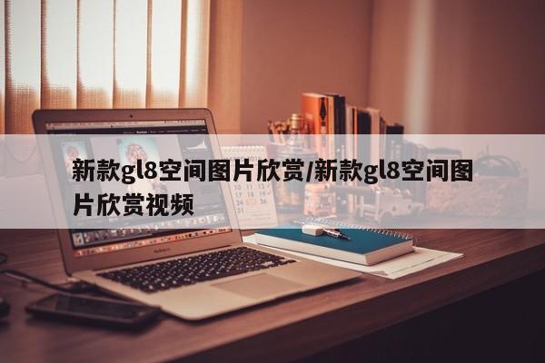 新款gl8空间图片欣赏/新款gl8空间图片欣赏视频