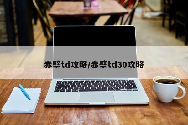 赤壁td攻略/赤壁td30攻略