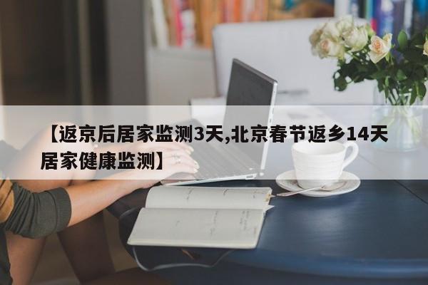 【返京后居家监测3天,北京春节返乡14天居家健康监测】
