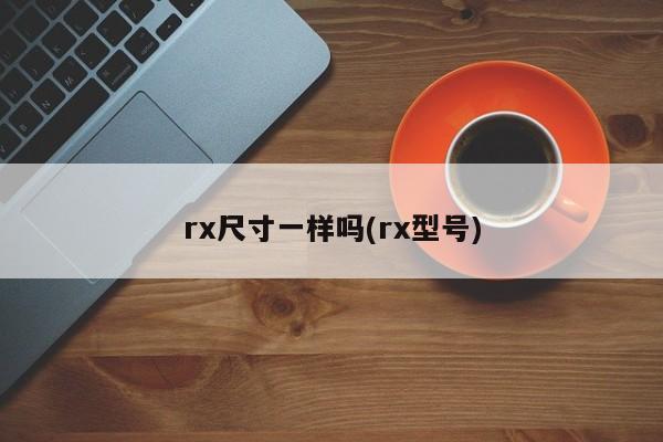 rx尺寸一样吗(rx型号)