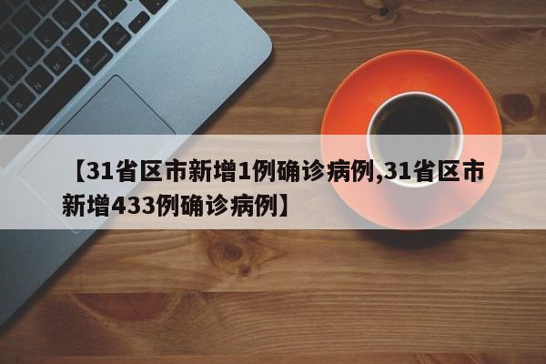 【31省区市新增1例确诊病例,31省区市新增433例确诊病例】