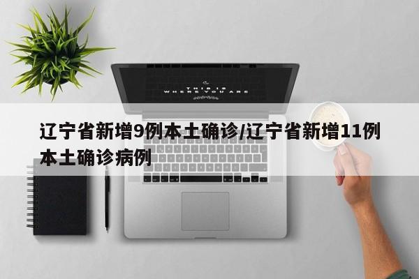 辽宁省新增9例本土确诊/辽宁省新增11例本土确诊病例