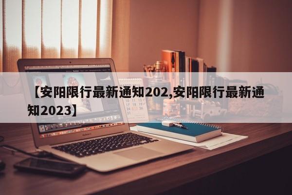 【安阳限行最新通知202,安阳限行最新通知2023】