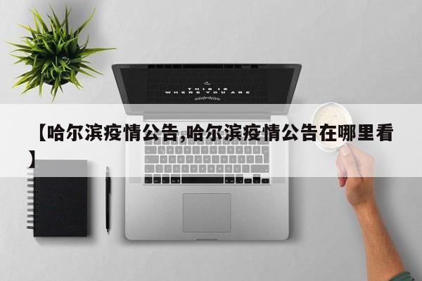 【哈尔滨疫情公告,哈尔滨疫情公告在哪里看】