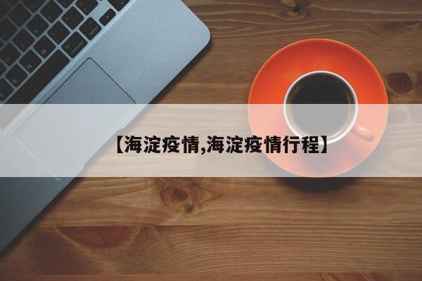 【海淀疫情,海淀疫情行程】