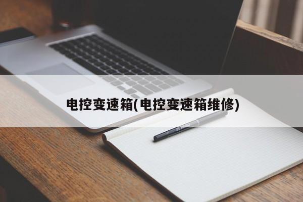 电控变速箱(电控变速箱维修)