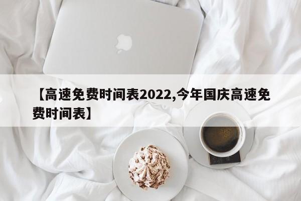 【高速免费时间表2022,今年国庆高速免费时间表】