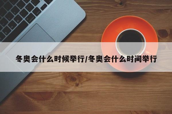 冬奥会什么时候举行/冬奥会什么时间举行