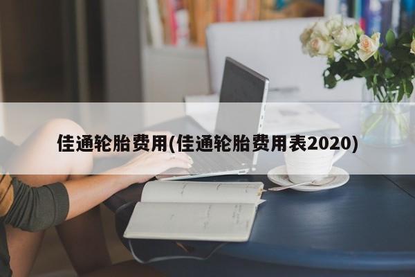 佳通轮胎费用(佳通轮胎费用表2020)