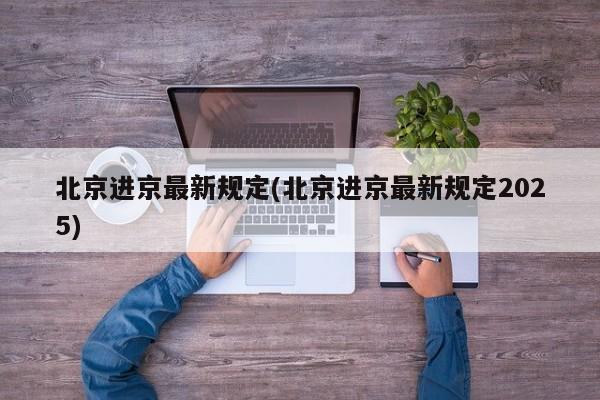 北京进京最新规定(北京进京最新规定2025)