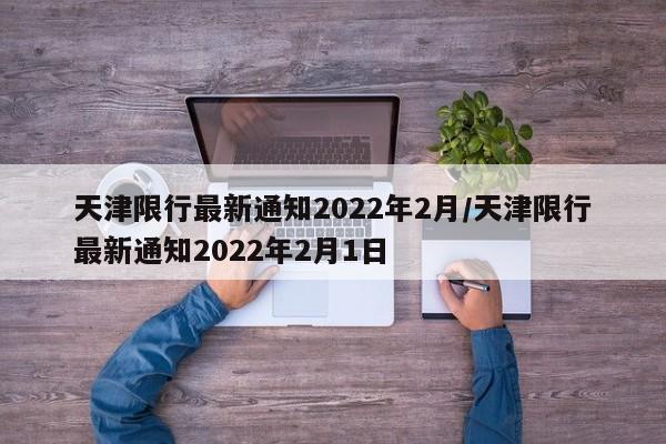 天津限行最新通知2022年2月/天津限行最新通知2022年2月1日