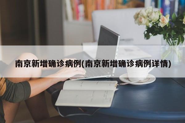 南京新增确诊病例(南京新增确诊病例详情)