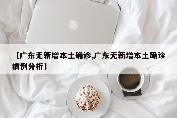 【广东无新增本土确诊,广东无新增本土确诊病例分析】