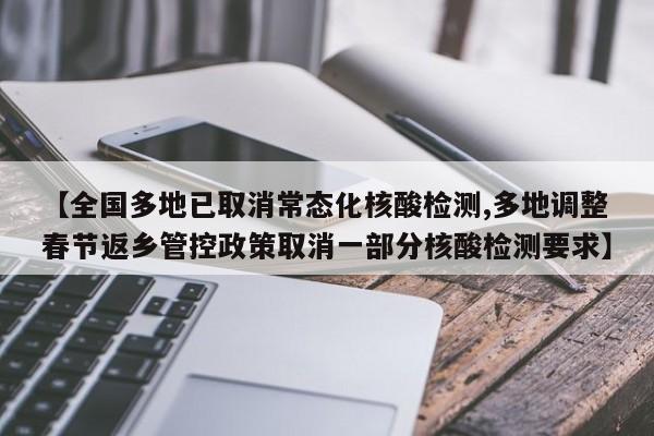 【全国多地已取消常态化核酸检测,多地调整春节返乡管控政策取消一部分核酸检测要求】