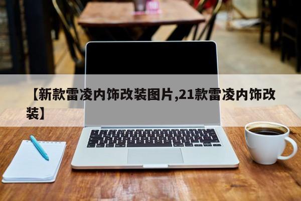 【新款雷凌内饰改装图片,21款雷凌内饰改装】
