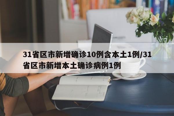 31省区市新增确诊10例含本土1例/31省区市新增本土确诊病例1例