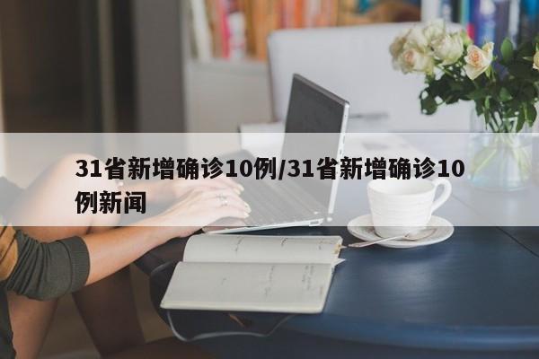 31省新增确诊10例/31省新增确诊10例新闻