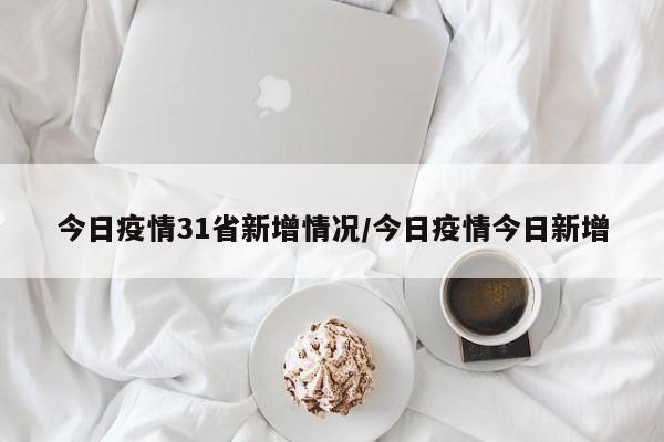 今日疫情31省新增情况/今日疫情今日新增