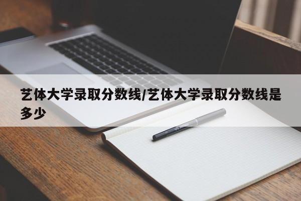 艺体大学录取分数线/艺体大学录取分数线是多少