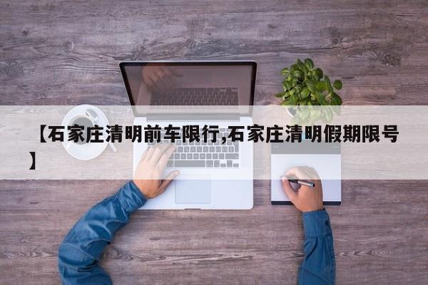 【石家庄清明前车限行,石家庄清明假期限号】