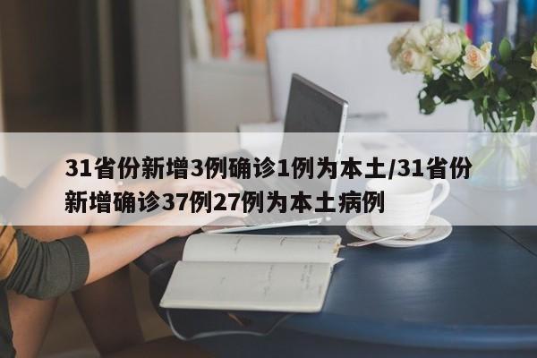 31省份新增3例确诊1例为本土/31省份新增确诊37例27例为本土病例