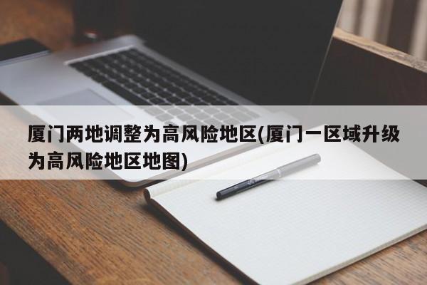 厦门两地调整为高风险地区(厦门一区域升级为高风险地区地图)