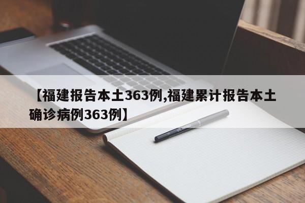 【福建报告本土363例,福建累计报告本土确诊病例363例】