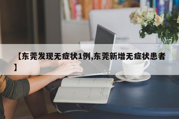 【东莞发现无症状1例,东莞新增无症状患者】