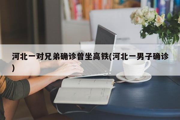 河北一对兄弟确诊曾坐高铁(河北一男子确诊)