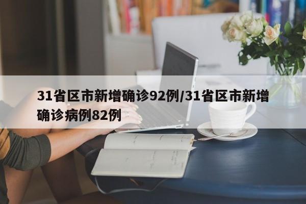 31省区市新增确诊92例/31省区市新增确诊病例82例