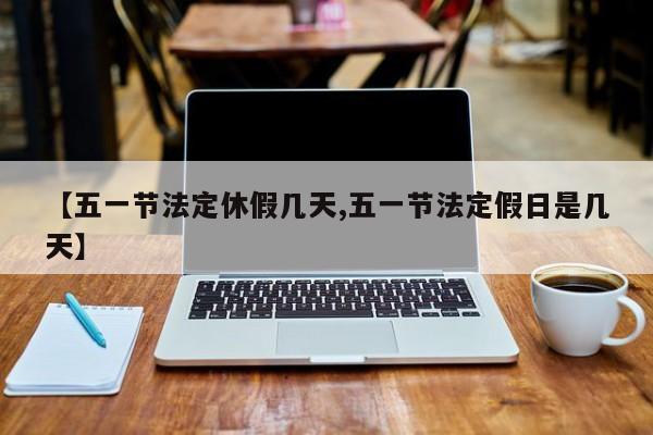 【五一节法定休假几天,五一节法定假日是几天】