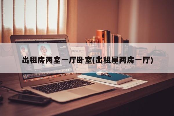 出租房两室一厅卧室(出租屋两房一厅)