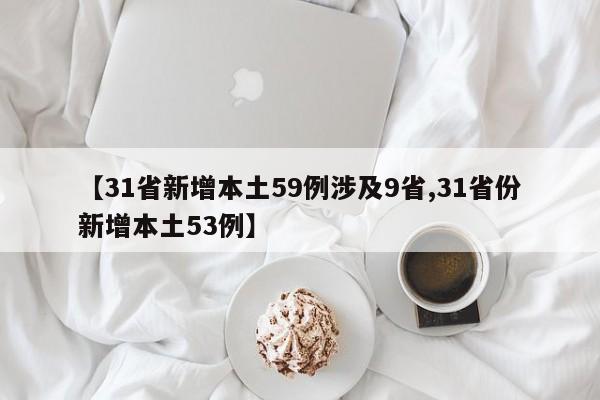 【31省新增本土59例涉及9省,31省份新增本土53例】