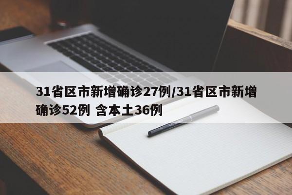 31省区市新增确诊27例/31省区市新增确诊52例 含本土36例