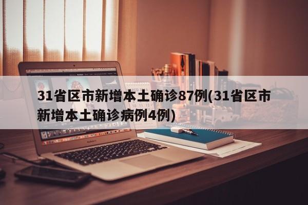 31省区市新增本土确诊87例(31省区市新增本土确诊病例4例)