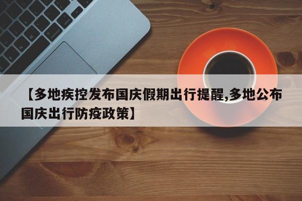 【多地疾控发布国庆假期出行提醒,多地公布国庆出行防疫政策】