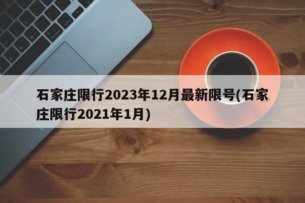 石家庄限行2023年12月最新限号(石家庄限行2021年1月)