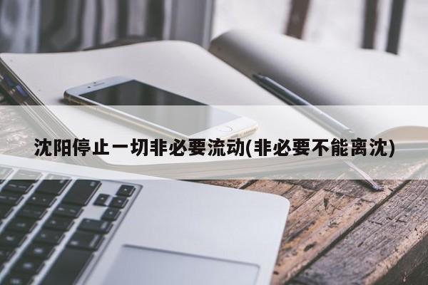 沈阳停止一切非必要流动(非必要不能离沈)