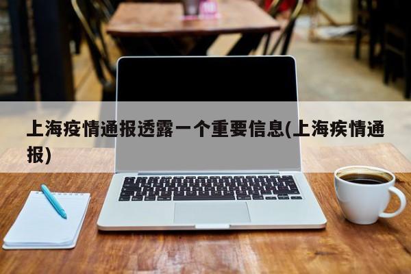 上海疫情通报透露一个重要信息(上海疾情通报)