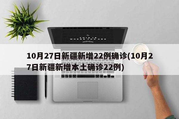 10月27日新疆新增22例确诊(10月27日新疆新增本土确诊22例)
