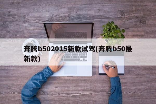 奔腾b502015新款试驾(奔腾b50最新款)