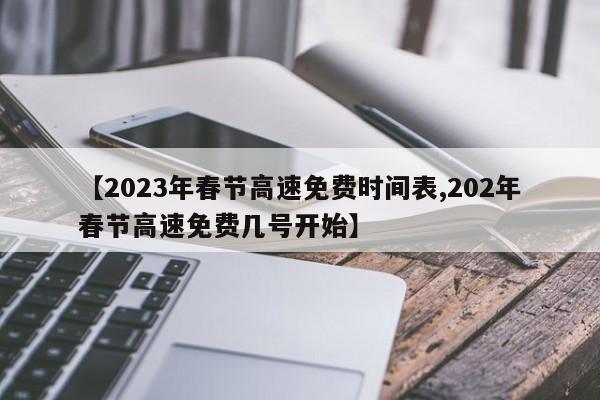 【2023年春节高速免费时间表,202年春节高速免费几号开始】
