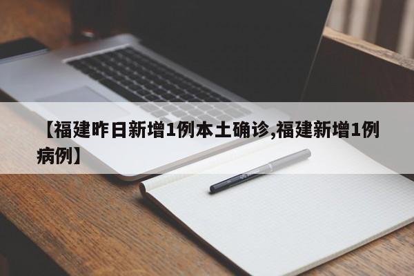 【福建昨日新增1例本土确诊,福建新增1例病例】