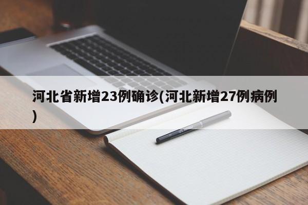 河北省新增23例确诊(河北新增27例病例)