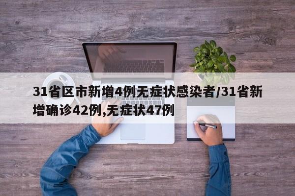 31省区市新增4例无症状感染者/31省新增确诊42例,无症状47例