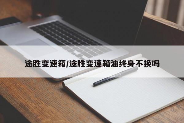 途胜变速箱/途胜变速箱油终身不换吗