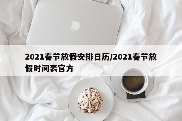 2021春节放假安排日历/2021春节放假时间表官方